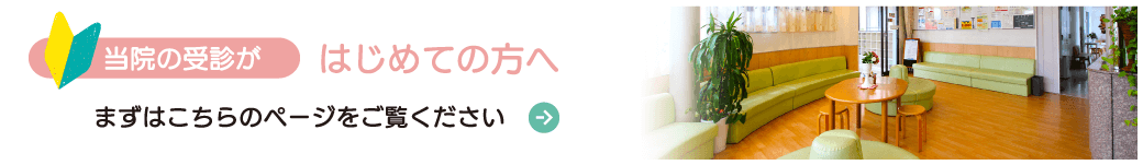 当院の受診がはじめての方へ まずはこちらのページをご覧ください