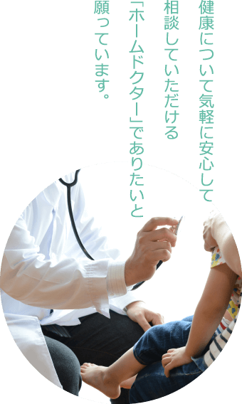 健康について気軽に安心して相談していただける「ホームドクター」でありたいと願っています。